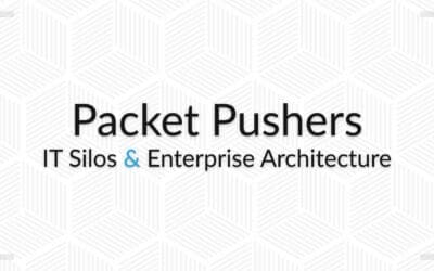 Packet Pushers Recap: Enterprise Architecture – Bringing IT Silos Together