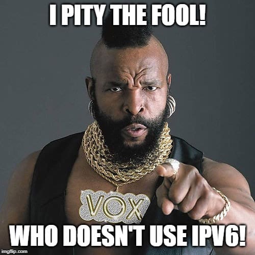 I pity the fool! Who doesn't use IPv6!